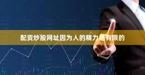 配资炒股网址因为人的精力是有限的
