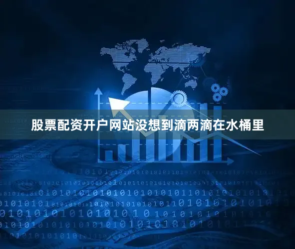 股票配资开户网站没想到滴两滴在水桶里