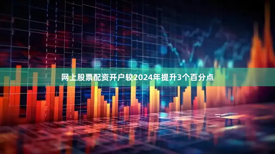 网上股票配资开户较2024年提升3个百分点