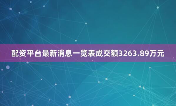 配资平台最新消息一览表成交额3263.89万元